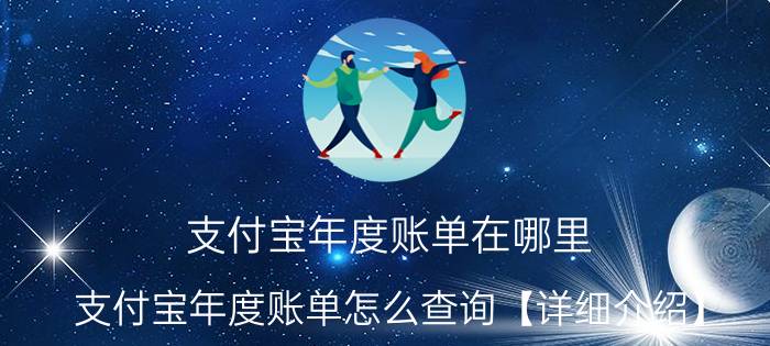 支付宝年度账单在哪里 支付宝年度账单怎么查询【详细介绍】